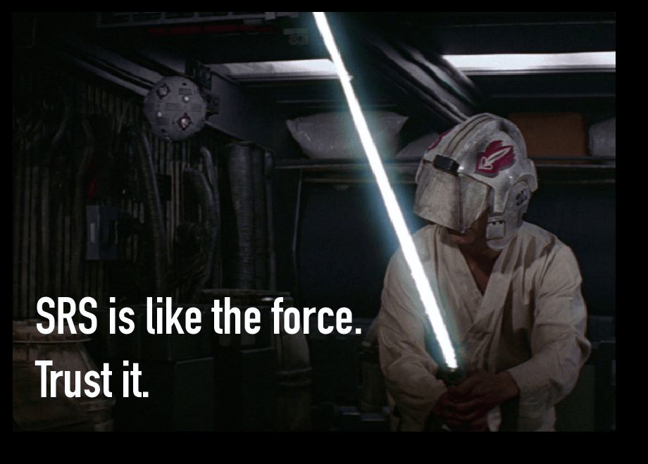 SRS is like the force. Trust it.